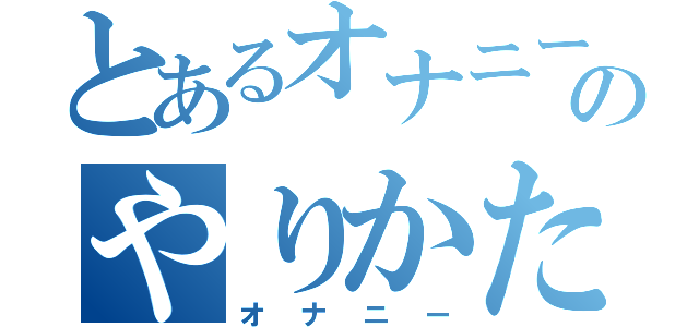 とあるオナニーのやりかた（オナニー）