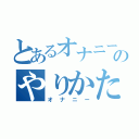 とあるオナニーのやりかた（オナニー）