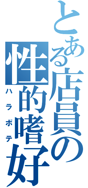 とある店員の性的嗜好（ハラボテ）