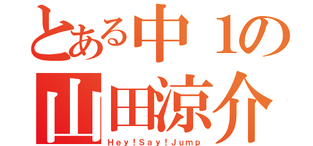 とある中１の山田涼介（Ｈｅｙ！Ｓａｙ！Ｊｕｍｐ）