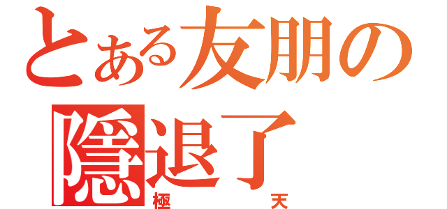 とある友朋の隱退了（極天）