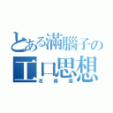 とある滿腦子の工口思想（花崇豪）