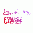 とあるまにまにの遊戯録（パチスロダイアリー）