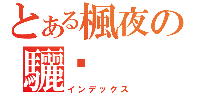 とある楓夜の驪璇（インデックス）