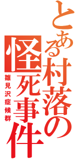 とある村落の怪死事件（雛見沢症候群）