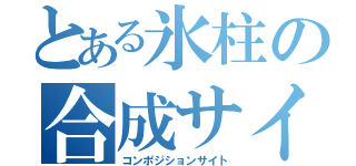 とある氷柱の合成サイト（コンポジションサイト）