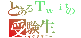 とあるＴｗｉｔｔｅｒの受験生（イグザマニー）