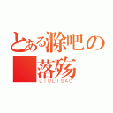 とある滁吧の楓落殇（ＬＩＵＬＩＳＡＯ）