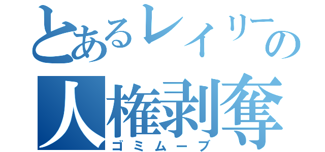 とあるレイリーの人権剥奪（ゴミムーブ）