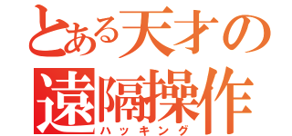 とある天才の遠隔操作（ハッキング）