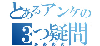 とあるアンケの３つ疑問（ああああ）