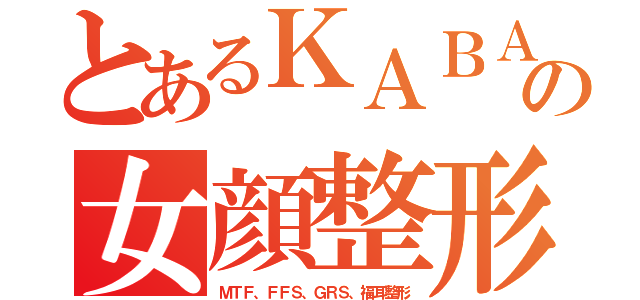 とあるＫＡＢＡの女顔整形（ＭＴＦ、ＦＦＳ、ＧＲＳ、福耳整形）