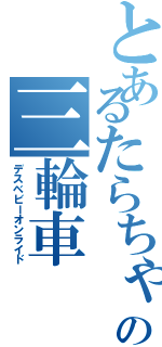 とあるたらちゃんの三輪車（デスベビーオンライド）
