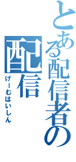 とある配信者の配信（げーむはいしん）