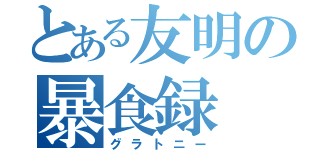 とある友明の暴食録（グラトニー）