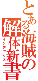 とある海賊の解体新書（インデックス）