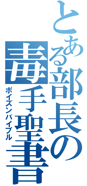 とある部長の毒手聖書（ポイズンバイブル）