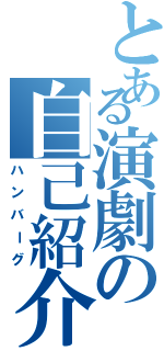 とある演劇の自己紹介（ハンバーグ）