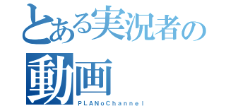 とある実況者の動画（ＰＬＡＮｏＣｈａｎｎｅｌ）