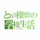 とある櫟留の学校生活（いなせな。）