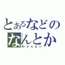 とあるなどのなんとか（わからない）