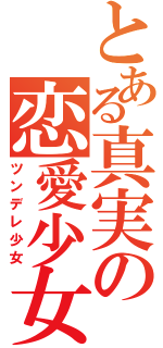 とある真実の恋愛少女（ツンデレ少女）