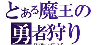 とある魔王の勇者狩り（ダンジョン・ハンティング）