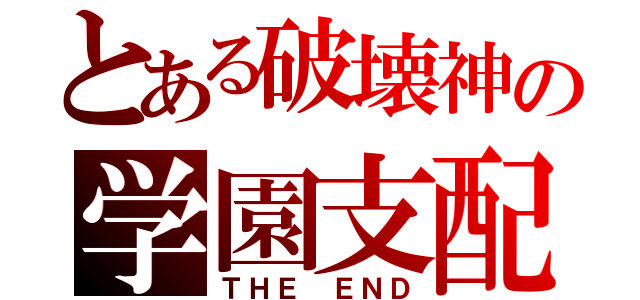 とある破壊神の学園支配（ＴＨＥ　ＥＮＤ）