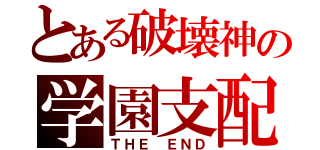 とある破壊神の学園支配（ＴＨＥ　ＥＮＤ）