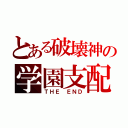 とある破壊神の学園支配（ＴＨＥ　ＥＮＤ）