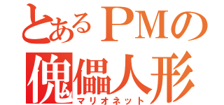 とあるＰＭの傀儡人形（マリオネット）