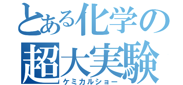 とある化学の超大実験（ケミカルショー）