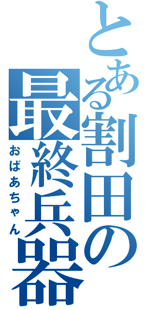 とある割田の最終兵器（おばあちゃん）