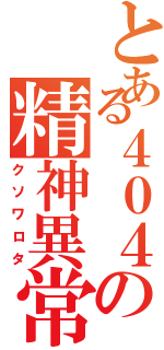 とある４０４の精神異常者（クソワロタ）