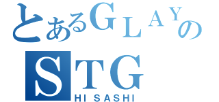 とあるＧＬＡＹのＳＴＧ（ＨＩＳＡＳＨＩ）