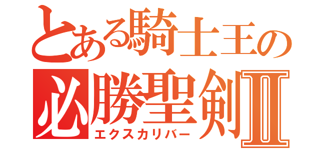 とある騎士王の必勝聖剣Ⅱ（エクスカリバー）