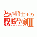 とある騎士王の必勝聖剣Ⅱ（エクスカリバー）