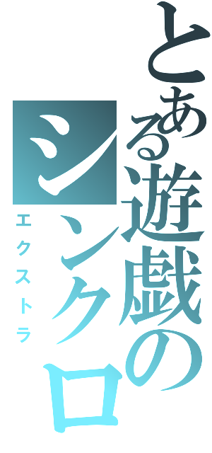 とある遊戯のシンクロ素材（エクストラ）