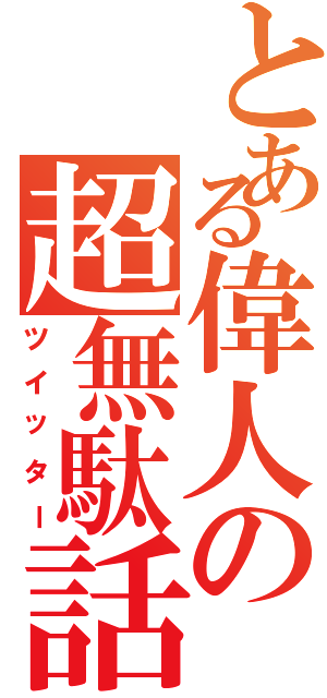 とある偉人の超無駄話（ツイッター）