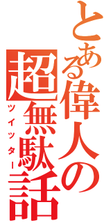 とある偉人の超無駄話（ツイッター）