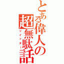 とある偉人の超無駄話（ツイッター）