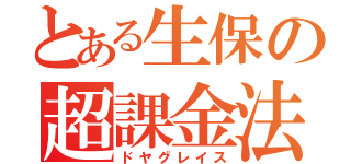 とある生保の超課金法（ドヤグレイス）