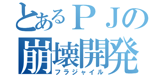 とあるＰＪの崩壊開発（フラジャイル）