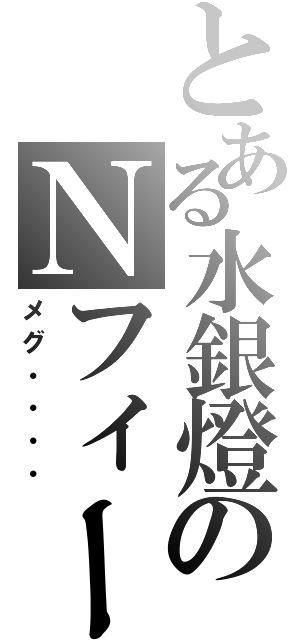 とある水銀燈のＮフィールド（メグ・・・・）