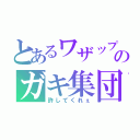 とあるワザップのガキ集団（許してくれぇ）