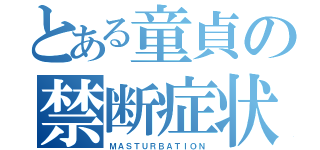 とある童貞の禁断症状（ＭＡＳＴＵＲＢＡＴＩＯＮ）