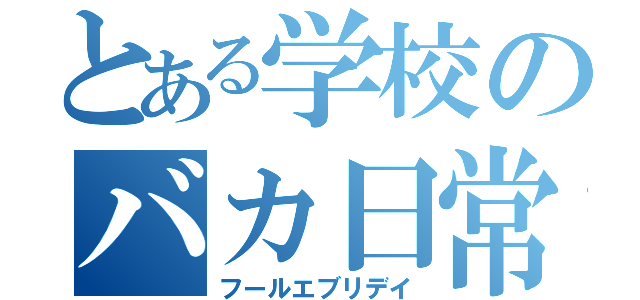 とある学校のバカ日常（フールエブリデイ）