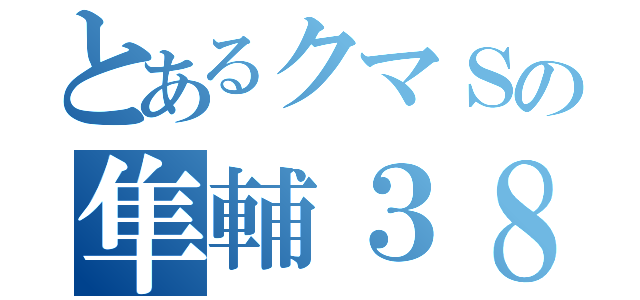 とあるクマＳの隼輔３８（）