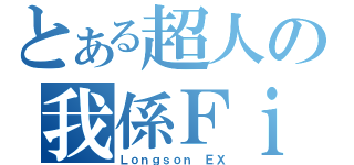 とある超人の我係Ｆｉｔ馬（Ｌｏｎｇｓｏｎ ＥＸ）