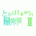 とある日本韓国の芸能界Ⅱ（芸能界　）